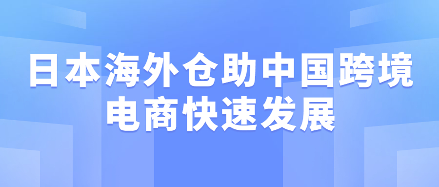 日本海外倉(cāng)助中國(guó)跨境電商快速發(fā)展