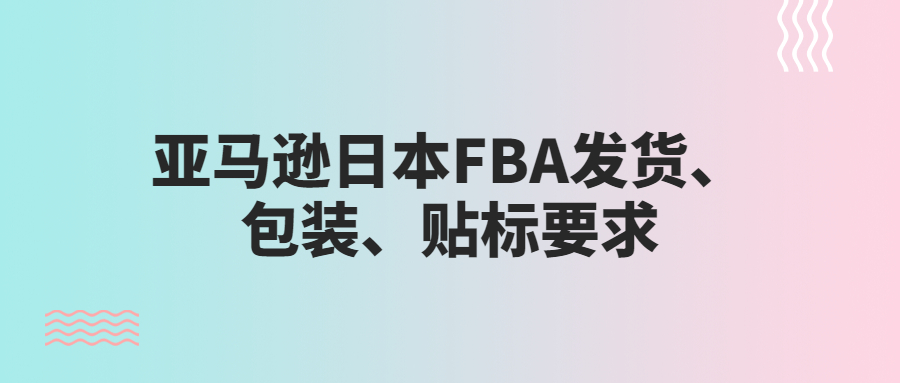 亞馬遜日本FBA發(fā)貨、包裝、貼標要求