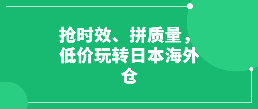 搶時效、拼質(zhì)量，低價玩轉(zhuǎn)日本海外倉