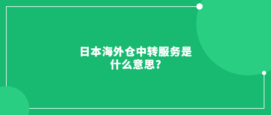 日本海外倉(cāng)中轉(zhuǎn)服務(wù)是什么意思?