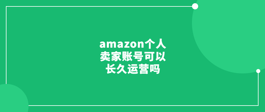 amazon個人賣家賬號可以長久運(yùn)營嗎