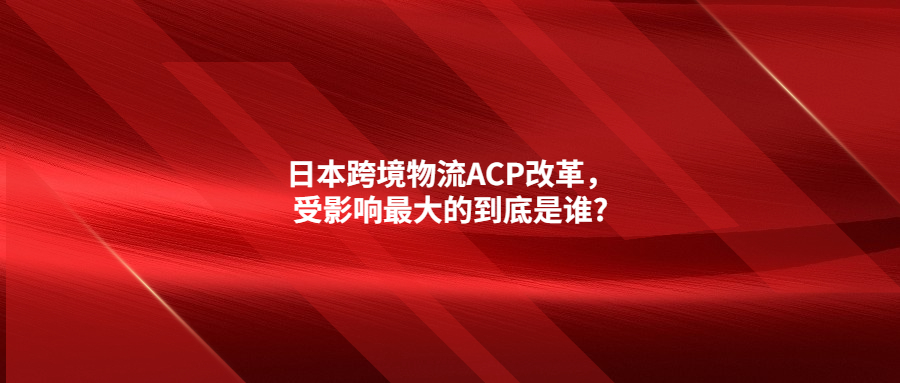 日本跨境物流ACP改革，受影響最大的到底是誰(shuí)?