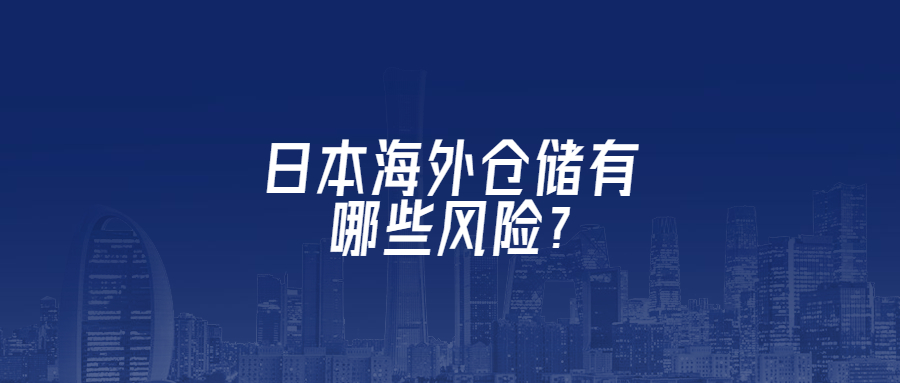 日本海外倉儲有哪些風(fēng)險?