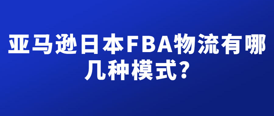 亞馬遜日本FBA物流有幾種模式，分別有什么不同?