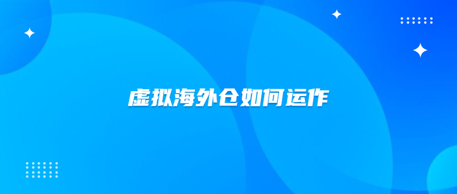 虛擬海外倉怎么創(chuàng)建？虛擬海外倉是如何運作的？