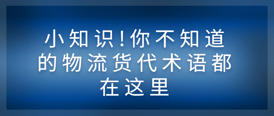 小知識(shí)!你不知道的物流貨代術(shù)語(yǔ)都在這里