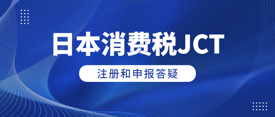 日本消費(fèi)稅JCT注冊和申報答疑
