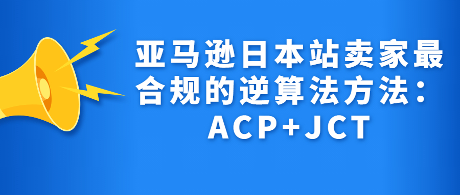亞馬遜日本站賣(mài)家最合規(guī)的逆算法方法：ACP+JCT