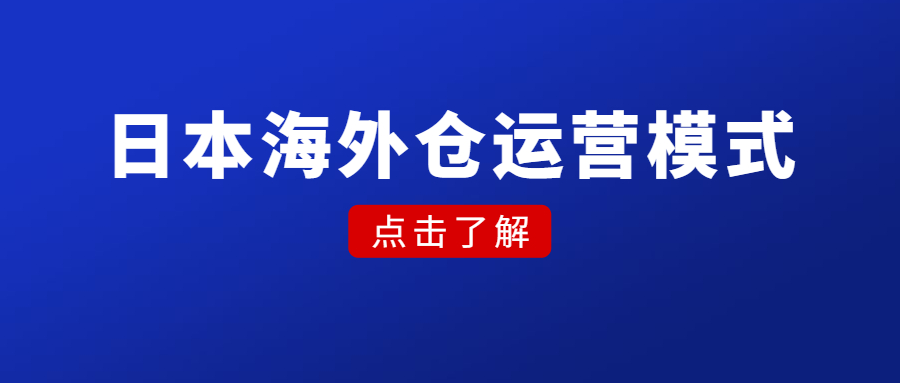 日本海外倉運營模式，選品、風險、優(yōu)劣勢、市場前景
