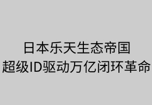 樂(lè)天生態(tài)帝國(guó)：超級(jí)ID驅(qū)動(dòng)的萬(wàn)億閉環(huán)革命