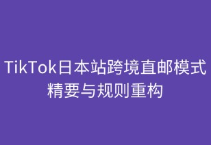 TikTok日本跨境直郵店的模式精要與規(guī)則重構(gòu)