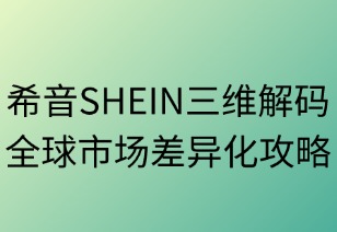 希音SHEIN三維解碼全球市場(chǎng)差異化攻略