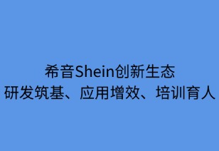 希音創(chuàng)新生態(tài)：研發(fā)筑基 應用增效 培訓育人