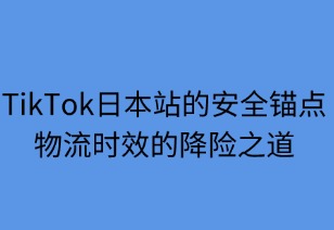 安全錨點：TikTok日本站物流的降險之道