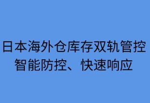 日本海外倉(cāng)庫(kù)存雙軌管控：智防快應(yīng)