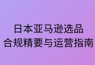 日本亞馬遜選品合規(guī)精要與運(yùn)營指南