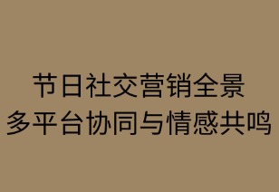 節(jié)日社交營銷全景攻略：多平臺協(xié)同與情感共鳴
