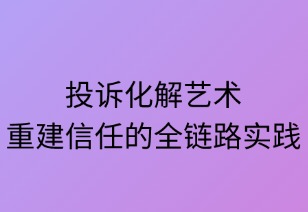 投訴化解的藝術：重建信任的全鏈路實踐