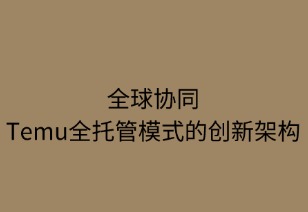 全球協(xié)同：Temu全托管模式的創(chuàng)新架構(gòu)