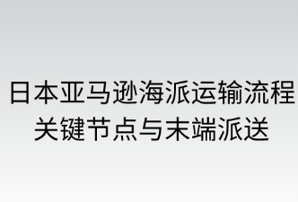 日本亞馬遜海派的運(yùn)輸流程、派送