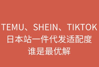 TEMU、SHEIN、TikTok日本站一件代發(fā)：誰是最優(yōu)解