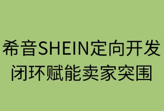 希音定向開(kāi)發(fā)：閉環(huán)賦能賣家突圍