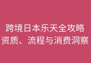 跨境日本樂(lè)天全攻略：資質(zhì)、流程與消費(fèi)洞察