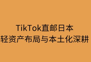 TikTok直郵日本：輕資產布局與本土化深耕