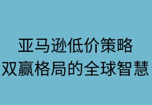 亞馬遜低價(jià)策略：雙贏格局的全球智慧