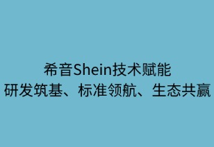 希音技術(shù)賦能：研發(fā)筑基 標準領(lǐng)航 生態(tài)共贏