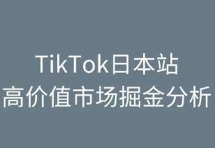 TikTok日本站：高價(jià)值市場(chǎng)掘金指南