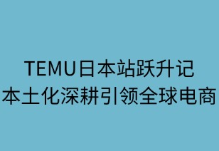 TEMU日本站躍升記：本土化深耕引領全球電商新范式