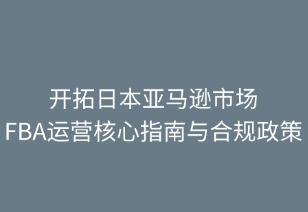 開拓日本亞馬遜市場：FBA運營核心指南與合規(guī)策略