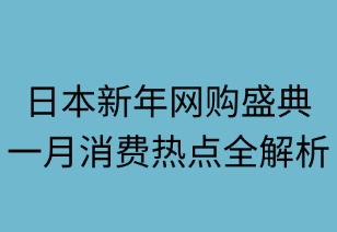 日本新年網(wǎng)購盛典：1月消費(fèi)熱點(diǎn)全解析