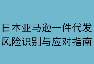 日本亞馬遜一件代發(fā)：風(fēng)險識別與陽光應(yīng)對指南