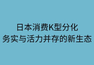 日本消費(fèi)K型分化：務(wù)實(shí)與活力并存的新生態(tài)