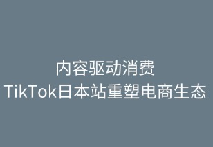 內(nèi)容驅(qū)動消費(fèi) TikTok日本站重塑電商新生態(tài)