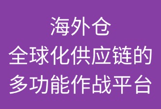 海外倉：全球化供應鏈的“多功能作戰(zhàn)平臺”