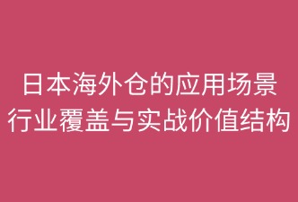 日本海外倉(cāng)涵蓋的領(lǐng)域和場(chǎng)景