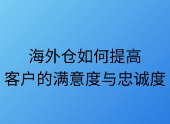 海外倉如何提升客戶滿意度？五大策略解鎖長期價值