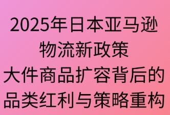 2025年亞馬遜日本站物流新政：大件商品擴容