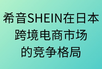 希音SHEIN在日本電商市場(chǎng)的格局
