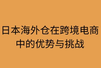 日本海外倉(cāng)在跨境電商中的優(yōu)勢(shì)與挑戰(zhàn)