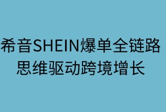 希音爆單全鏈路：四維驅(qū)動(dòng)跨境增長(zhǎng)