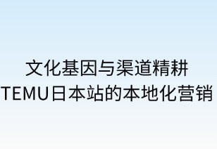 文化基因與渠道精耕：TEMU日本站的本地化營(yíng)銷(xiāo)