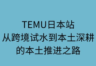TEMU日本站：從跨境試水到本土深耕的演進(jìn)之路