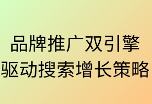 品牌推廣雙引擎驅(qū)動(dòng)搜索增長(zhǎng)策略