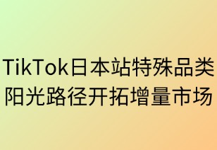 TikTok日本站特殊品類合規(guī)指南：陽(yáng)光路徑開拓增量市場(chǎng)