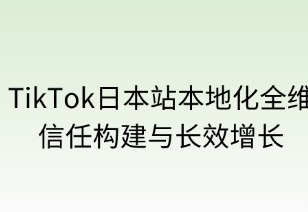 TikTok日本站本地化全維攻略：信任構(gòu)建與長(zhǎng)效增長(zhǎng)