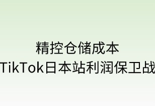 精控倉儲成本：TikTok日本站利潤保衛(wèi)戰(zhàn)